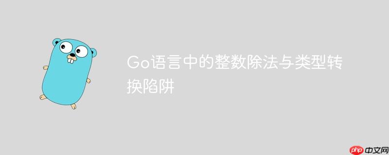 Go语言中的整数除法与类型转换陷阱