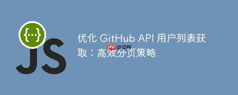 优化 GitHub API 用户列表获取：高效分页策略