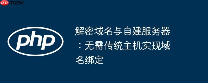 解密域名与自建服务器：无需传统主机实现域名绑定