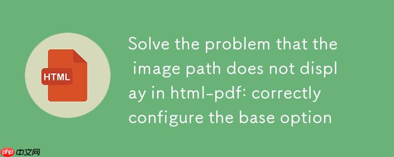 解决 html-pdf 中图片路径不显示问题：正确配置 base 选项