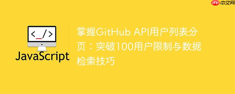掌握GitHub API用户列表分页：突破100用户限制与数据检索技巧