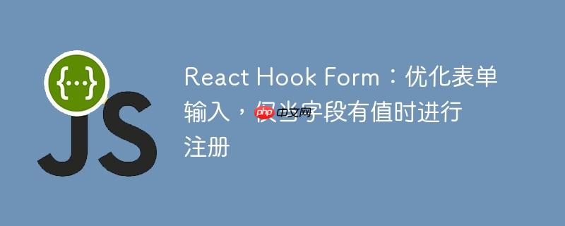 React Hook Form：优化表单输入，仅当字段有值时进行注册