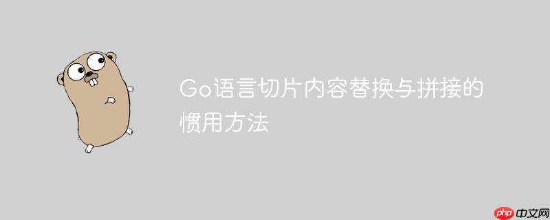 Go语言切片内容替换与拼接的惯用方法