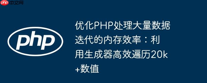 优化PHP处理大量数据迭代的内存效率：利用生成器高效遍历20k+数值