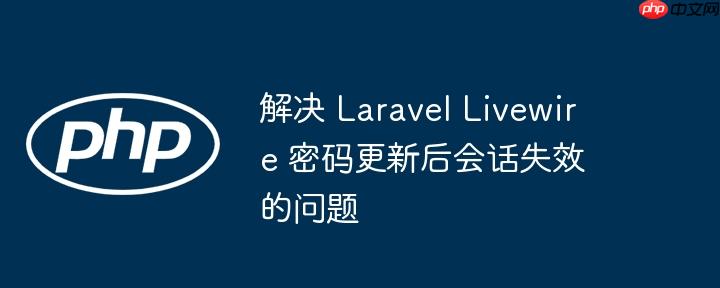 解决 Laravel Livewire 密码更新后会话失效的问题