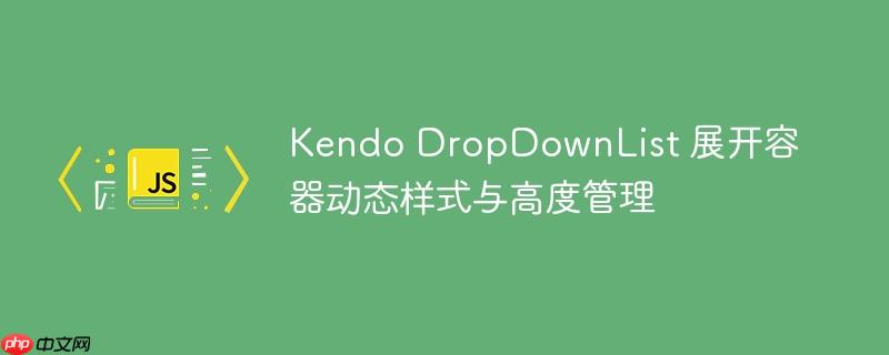 Kendo DropDownList 展开容器动态样式与高度管理