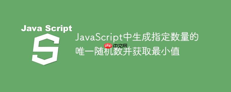 JavaScript中生成指定数量的唯一随机数并获取最小值