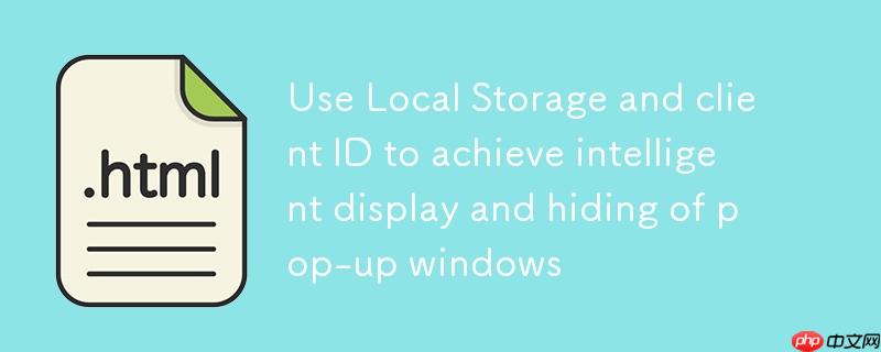 使用Local Storage和客户端ID实现弹窗的智能显示与隐藏