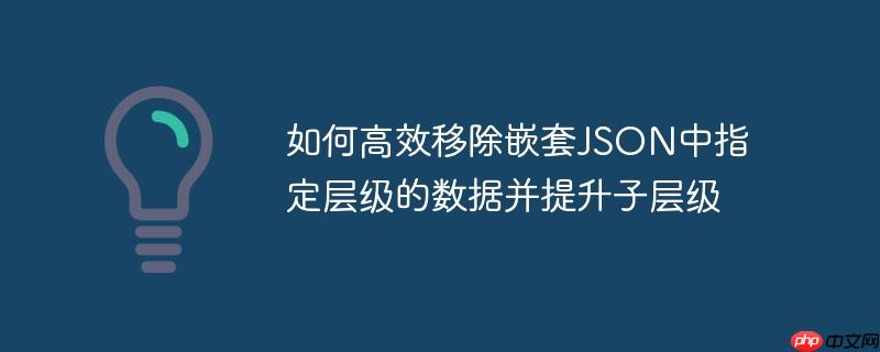 如何高效移除嵌套json中指定层级的数据并提升子层级
