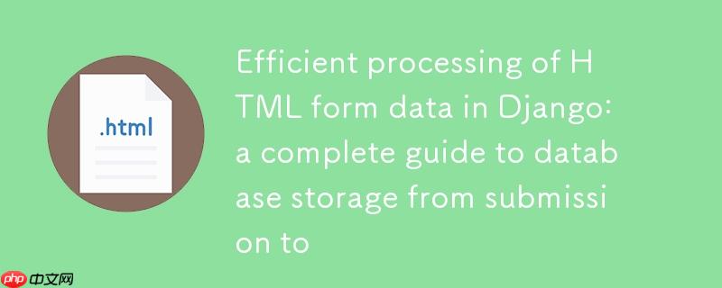 在Django中高效处理HTML表单数据：从提交到数据库存储的完整指南