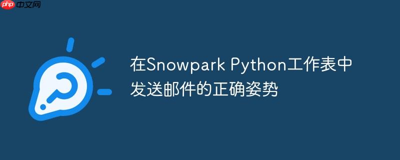 在snowpark python工作表中发送邮件的正确姿势