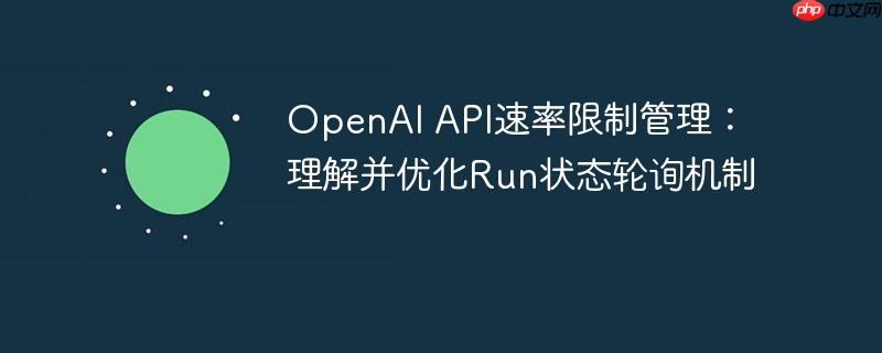OpenAI API速率限制管理：理解并优化Run状态轮询机制