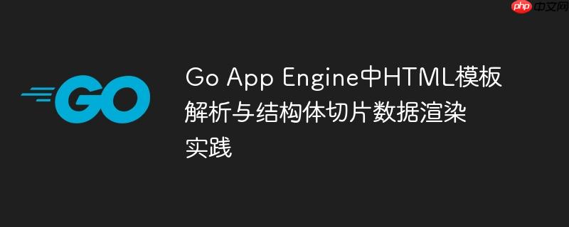 Go App Engine中HTML模板解析与结构体切片数据渲染实践