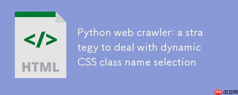 Python网络爬虫：应对动态CSS类名选择的策略