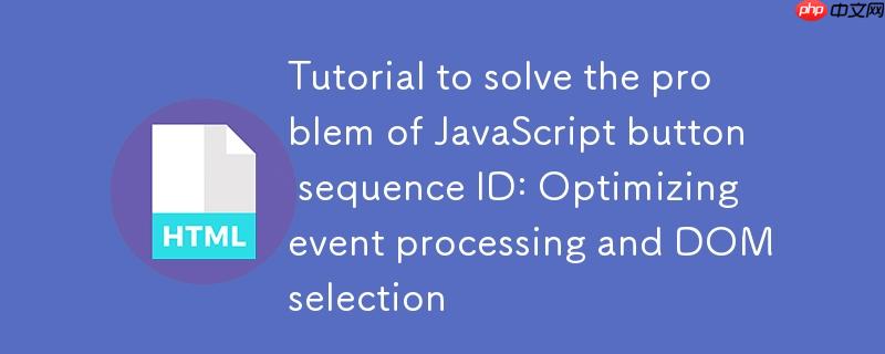 解决JavaScript按钮序列ID问题的教程：优化事件处理与DOM选择