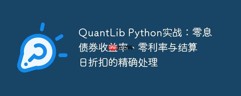 quantlib python实战：零息债券收益率、零利率与结算日折扣的精确处理