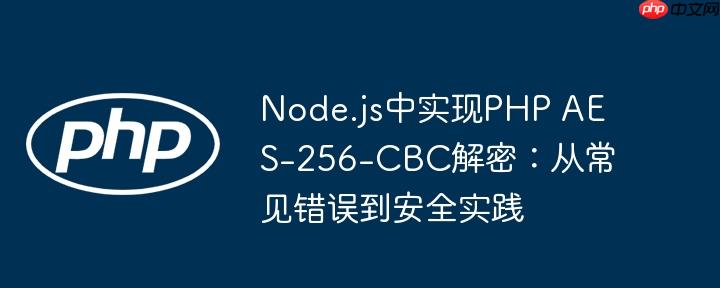 Node.js中实现PHP AES-256-CBC解密：从常见错误到安全实践