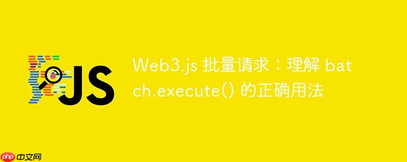 Web3.js 批量请求：理解 batch.execute() 的正确用法