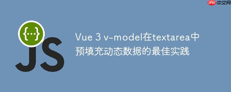 Vue 3 v-model在textarea中预填充动态数据的最佳实践
