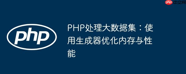 PHP处理大数据集：使用生成器优化内存与性能
