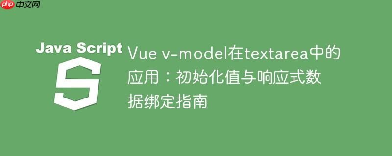 Vue v-model在textarea中的应用：初始化值与响应式数据绑定指南