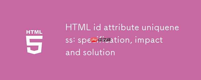 HTML id 属性唯一性：规范、影响与解决方案
