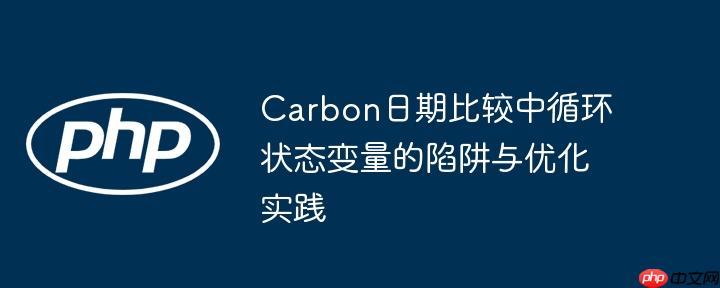 Carbon日期比较中循环状态变量的陷阱与优化实践