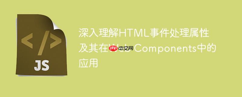深入理解HTML事件处理属性及其在Web Components中的应用
