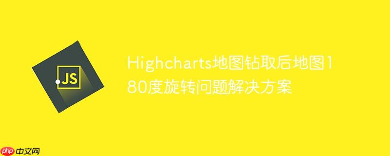 Highcharts地图钻取后地图180度旋转问题解决方案