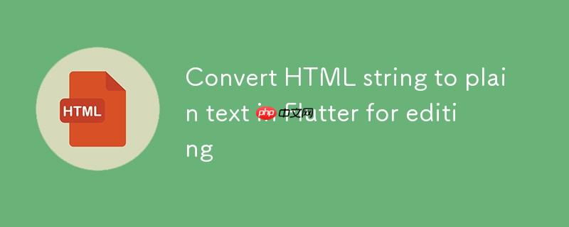 Flutter中将HTML字符串转换为纯文本以供TextFormField编辑
