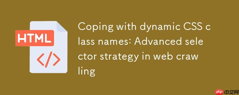 应对动态CSS类名：网页抓取中的高级选择器策略