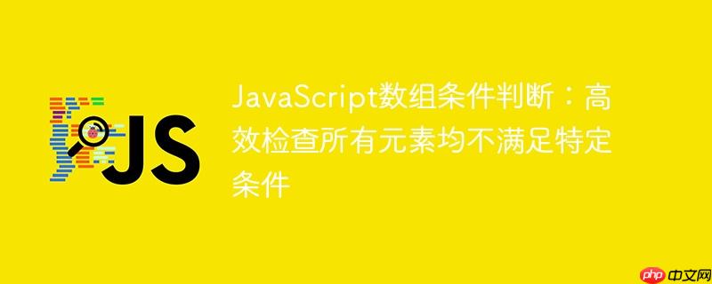 JavaScript数组条件判断：高效检查所有元素均不满足特定条件