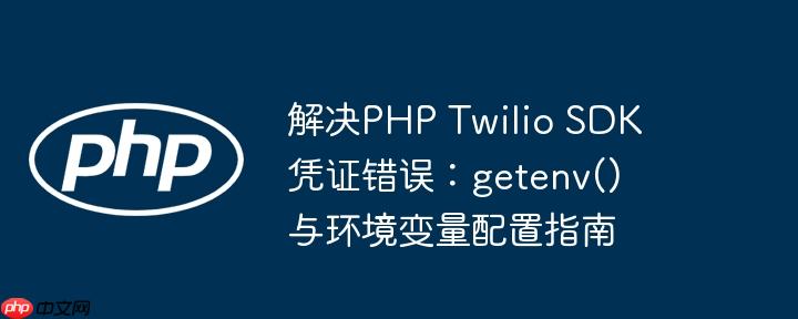 解决PHP Twilio SDK凭证错误：getenv()与环境变量配置指南