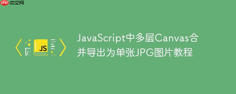 JavaScript中多层Canvas合并导出为单张JPG图片教程