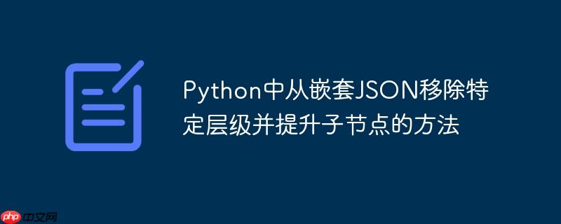 Python中从嵌套JSON移除特定层级并提升子节点的方法