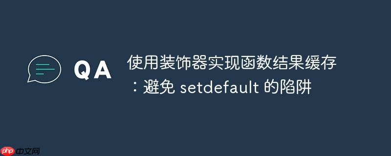 使用装饰器实现函数结果缓存：避免 setdefault 的陷阱