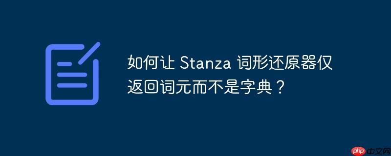 如何让 Stanza 词形还原器仅返回词元而不是字典？