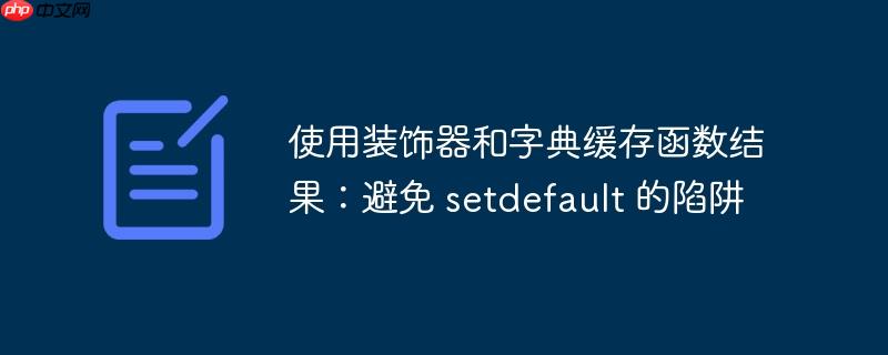使用装饰器和字典缓存函数结果：避免 setdefault 的陷阱