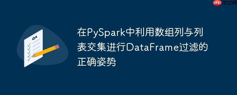 在PySpark中利用数组列与列表交集进行DataFrame过滤的正确姿势