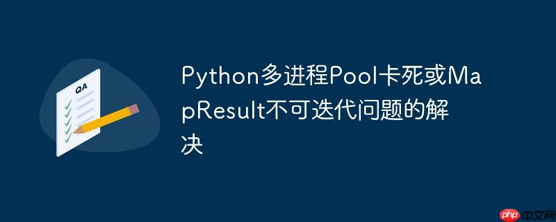 Python多进程Pool卡死或MapResult不可迭代问题的解决
