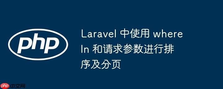 Laravel 中使用 whereIn 和请求参数进行排序及分页