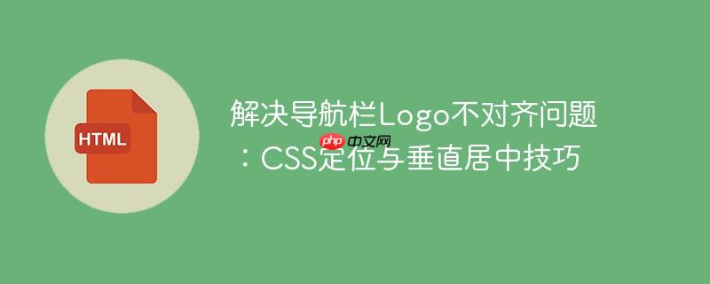 解决导航栏Logo不对齐问题：CSS定位与垂直居中技巧
