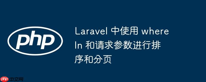 Laravel 中使用 whereIn 和请求参数进行排序和分页