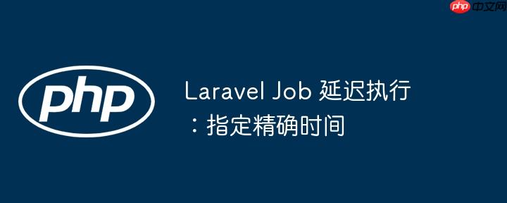 Laravel Job 延迟执行：指定精确时间