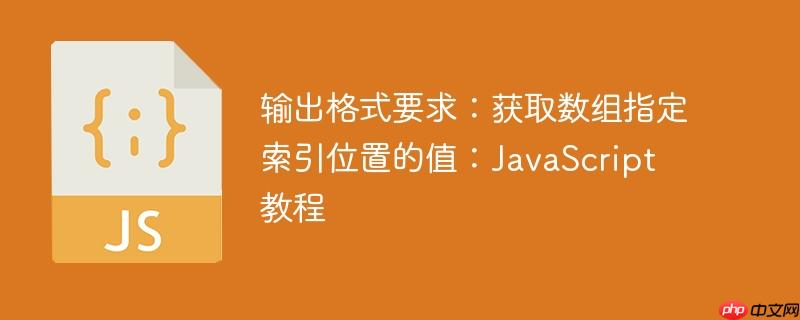 输出格式要求：获取数组指定索引位置的值：JavaScript 教程