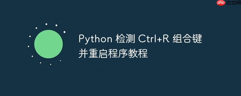 python 检测 ctrl+r 组合键并重启程序教程