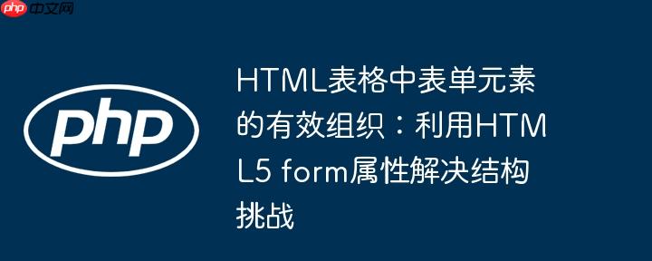 HTML表格中表单元素的有效组织：利用HTML5 form属性解决结构挑战