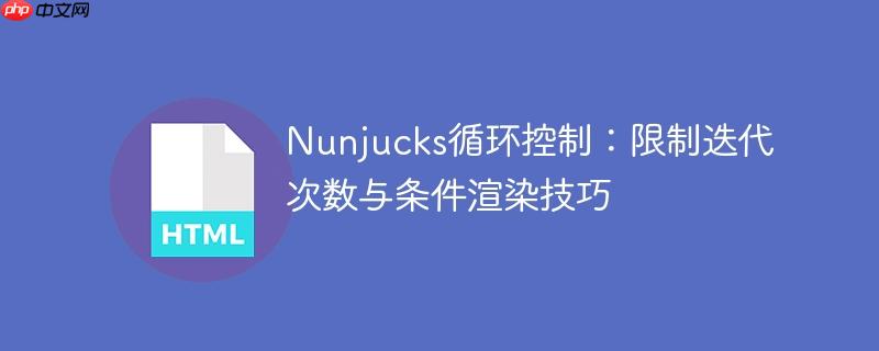 Nunjucks循环控制：限制迭代次数与条件渲染技巧