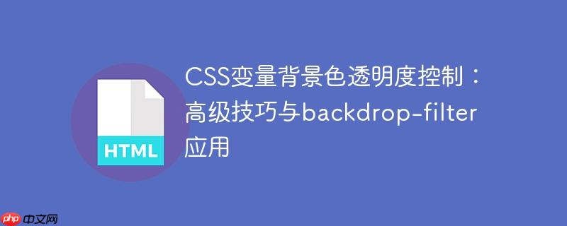 CSS变量背景色透明度控制：高级技巧与backdrop-filter应用