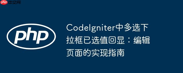codeigniter中多选下拉框已选值回显：编辑页面的实现指南